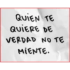 QUIEN TE
QUIERE DE
VERDAD NO TE
MIENTE.