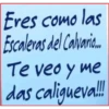 Eres como las
Escaleras del Calvario...
Te veo y me
das caligueva!!!