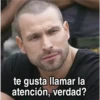 te gusta llamar la atención, verdad?