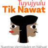 Tuyujyulu
Tik Nawat
Nuestras identidades en Náhuat