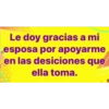 Le doy gracias a mi
esposa por apoyarme
en las desiciones que
ella toma.