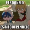 PERDONELO
ES MEDIO PENDEJO