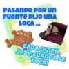PASANDO POR UN Puente DIJO UNA LOCA... CADA Quien, JODE CUANDO LE TOCA!