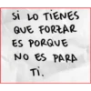 si LO TIENES
QUE FORZAR
ES PORQUE
NO ES PARA
Ti.