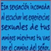 Esa sensación incomoda
al escuchar las experiencias
sexuales de tus
amigos mientras tu vas
por el camino del señor.