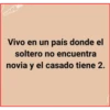 Vivo en un país donde el
soltero no encuentra
novia y el casado tiene 2.