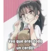 Veo que eres todo
un cerdo.