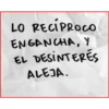 LO RECIPROCO
ENGANCHA, Y
EL DESINTERES
ALEJA.