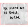 EL AMOR NO
SE BUSCA.
SURGE.