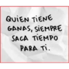 QUIEN TIENE
GANAS, SIEMPRE
SACA TIEMPO
PARA TI.