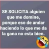 SE SOLICITA alguien
que me domine,
porque eso de andar
haciendo lo que me da
la gana no esta bien.