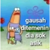 gausah
ditemenin
dia sok
asik
