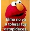 Elmo no va a tolerar tus estupideces.