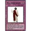 You need jesus R [TRAP CARD ] Activate this card when someone needs to have a chat with our lord and savior geor- I mean jesus ©2009