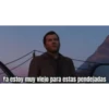 Ya estoy muy viejo para estas pendejadas