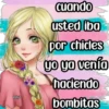 miyi cuando usted iba por chicles yo yo venía haciendo bombitas