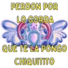 PERDON POR LO GORDA QUE TE LA PONGO CHIQUITITO
