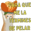 PARA QUE ME LA TERMINES DE PELAR