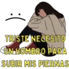 :( TRISTE NECESITO UN HOMBRO PARA SUBIR MIS PIERNAS