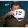 Me: all that drama