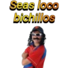 Seas loco bichillos