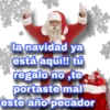 la navidad ya
está aquí!! tú
regalo no,te
portaste mal
este año pecador