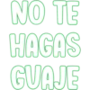 NO TE
HAGAS
GUAJE