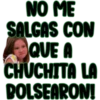 NO ME
SALGAS CON
QUE A
CHUCHITA LA
BOLSEARON!