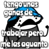 tengo unas ganas de trabajar pero me las aguanto