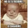 NO SE SI REIRME...
O CAGARME.