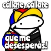 cállate, cállate que me desesperas!