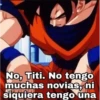 No, Titi. No tengo
muchas novias, ni
siquiera tengo una