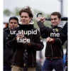 ur stupid
face
DE
me