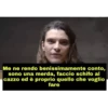 Me ne rendo benissimamente conto,
sono una merda, faccio schifo al
cazzo ed è proprio quello che voglio
fare