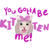 You Gotta Be
KIT TEN
me!