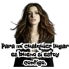 Para mi cualquier lugar
es bueno si estoy
Contigo.