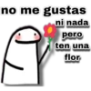 no me gustas
ni nada
pero
ten una
flor