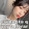 cuidadito q
voy a llorar