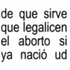 de que sirve que legalicen el aborto si ya nació ud