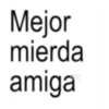 Mejor mierda amiga