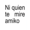 Ni quien te mire amiko