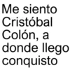 Me siento Cristóbal Colón, a donde llego conquisto