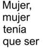 Mujer, mujer tenía que ser
