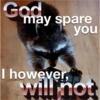 God
may spare
you
I however,
will not