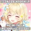 ITS OK TO ASK FOR HELP!
(NOT ME THO I'M
EMOTIONALLY CLOSED OFF)