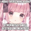 I MAKE EVERYTHING A JOKE
ICONS BY
OTHERWISE IT WILL
DESTROY ME MENTALLY