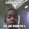 GASENENG?
S
PC AE KONTO L