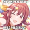 NO DON'T KYS BABE
UR SO POGGERS!