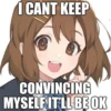 I CANT KEEP
CONVINCING
MYSELF IT'LL BE OK