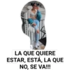 LA QUE QUIERE
ESTAR, ESTÁ, LA QUE
NO, SE VA!!!